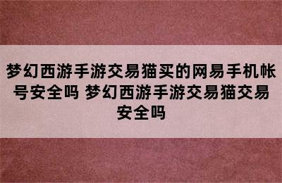 梦幻西游手游交易猫买的网易手机帐号安全吗 梦幻西游手游交易猫交易安全吗